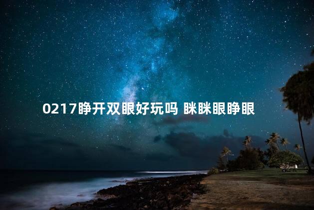 0217睁开双眼好玩吗 眯眯眼睁眼
